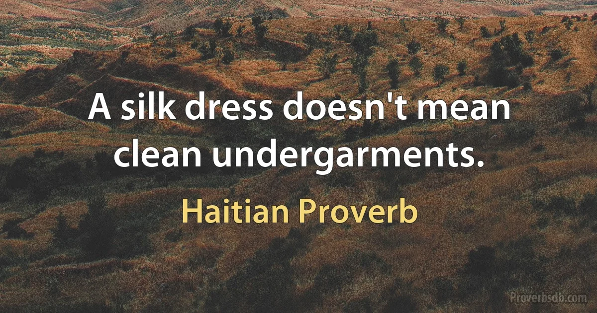 A silk dress doesn't mean clean undergarments. (Haitian Proverb)