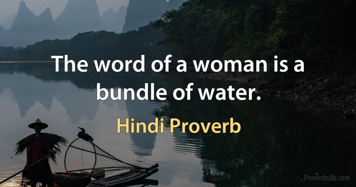 The word of a woman is a bundle of water. (Hindi Proverb)