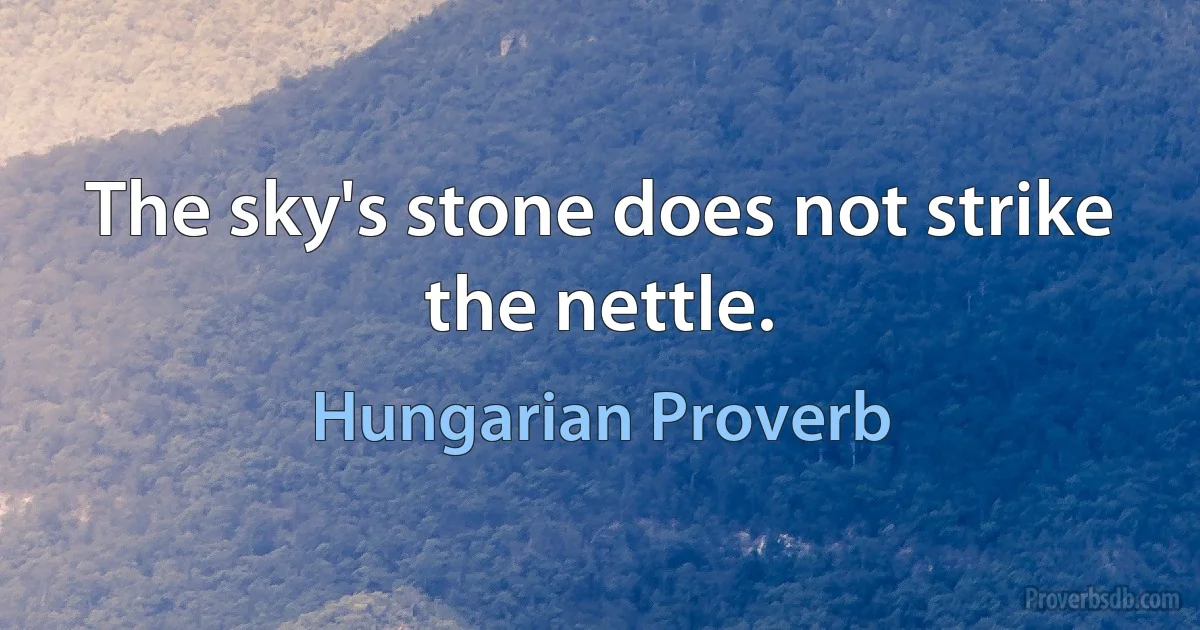 The sky's stone does not strike the nettle. (Hungarian Proverb)