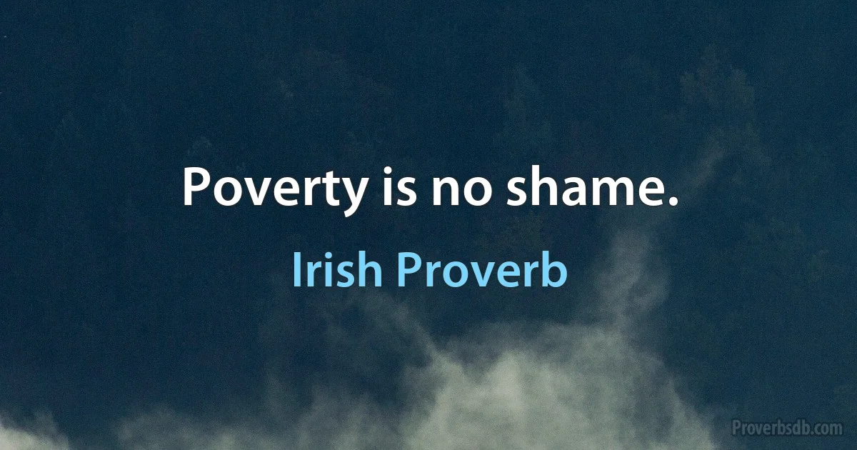 Poverty is no shame. (Irish Proverb)