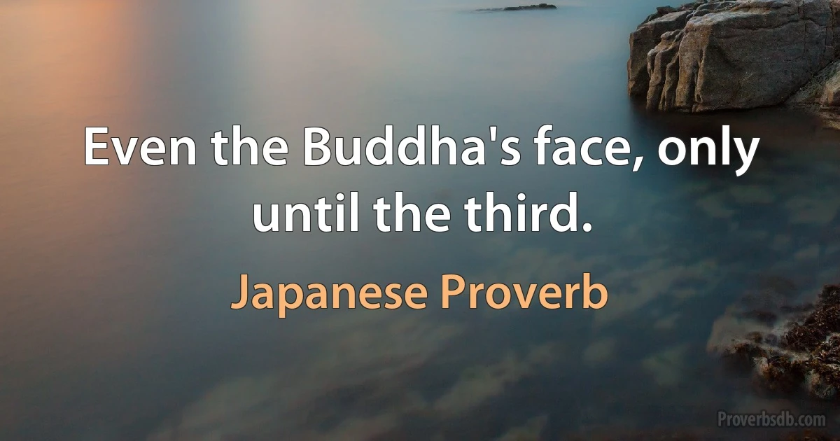 Even the Buddha's face, only until the third. (Japanese Proverb)