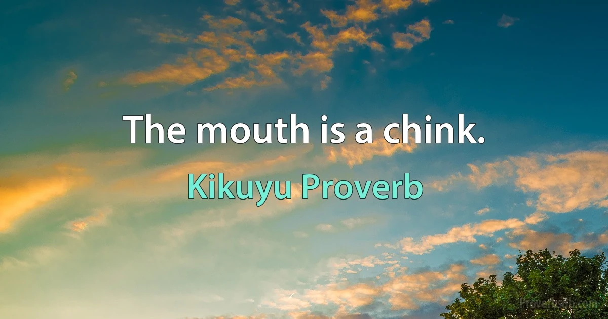 The mouth is a chink. (Kikuyu Proverb)