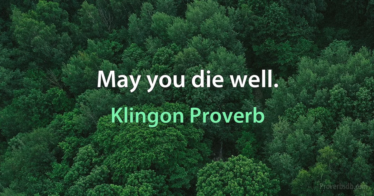 May you die well. (Klingon Proverb)