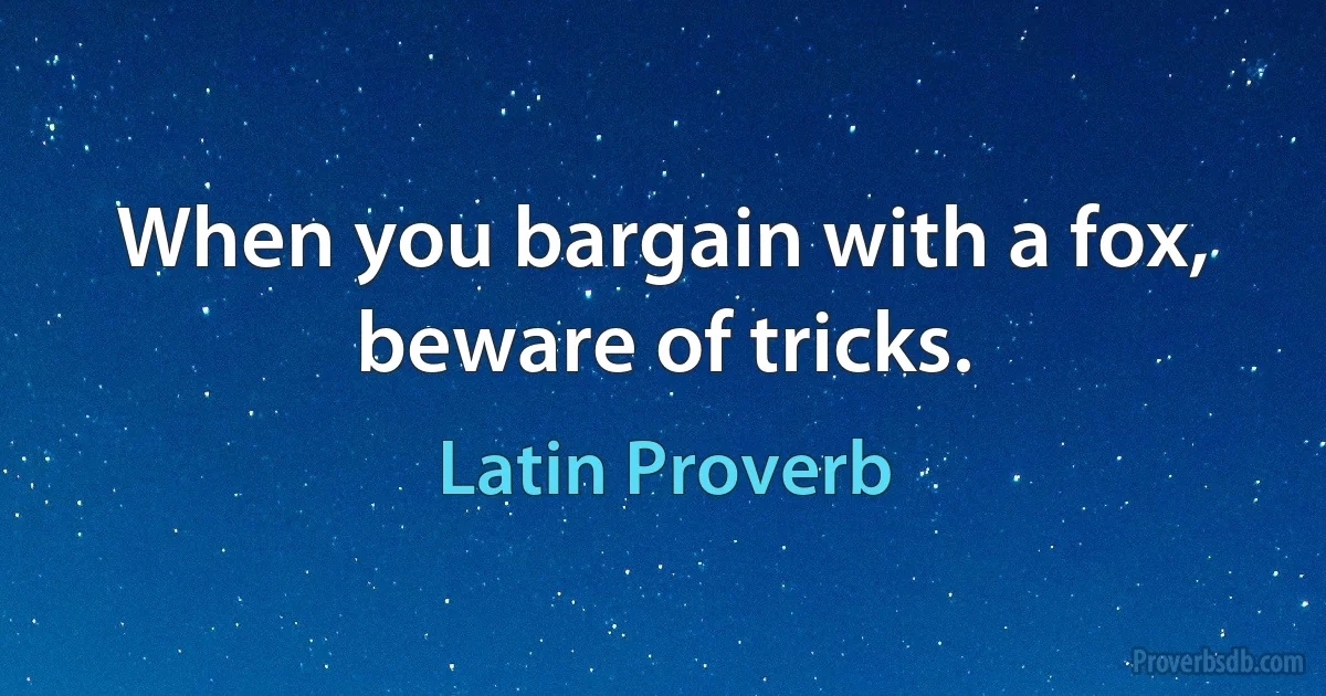 When you bargain with a fox, beware of tricks. (Latin Proverb)