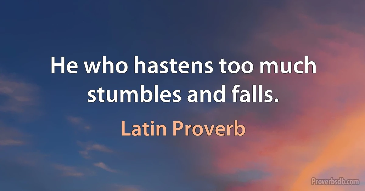 He who hastens too much stumbles and falls. (Latin Proverb)