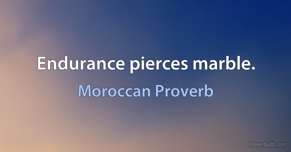 Endurance pierces marble. (Moroccan Proverb)