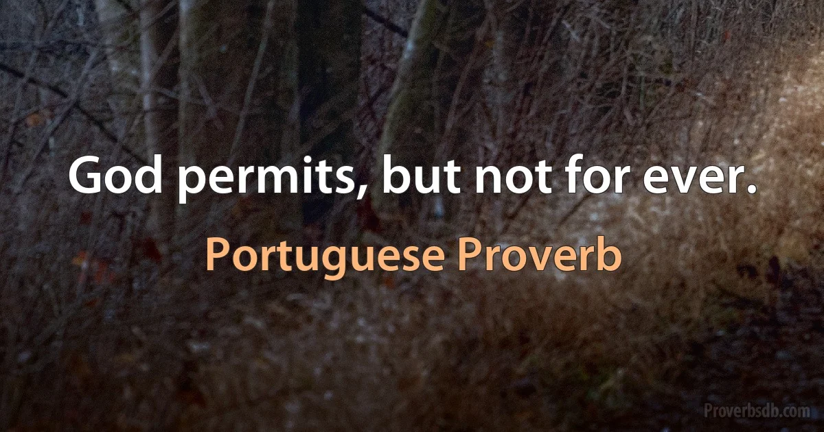 God permits, but not for ever. (Portuguese Proverb)