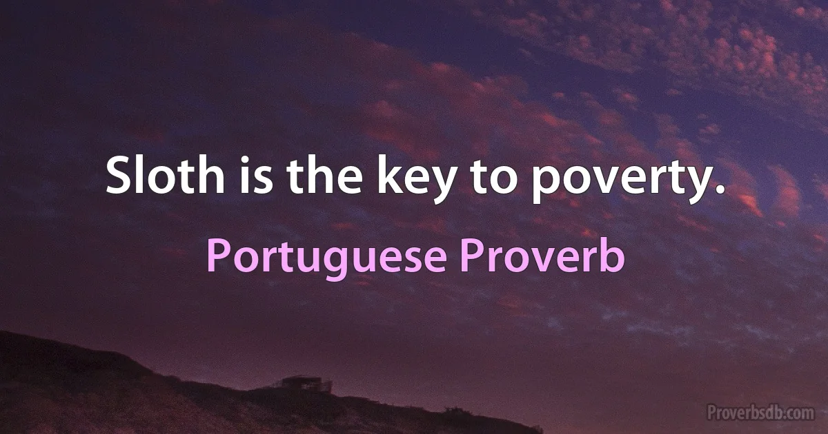 Sloth is the key to poverty. (Portuguese Proverb)