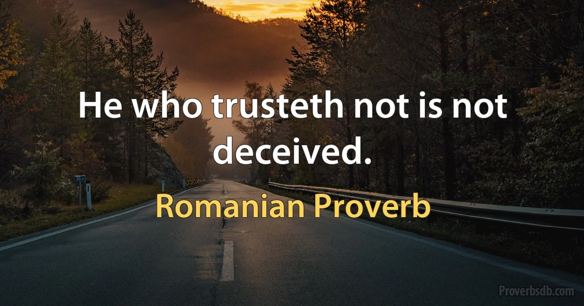 He who trusteth not is not deceived. (Romanian Proverb)