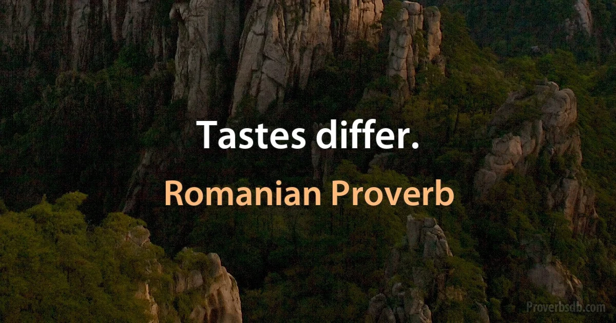 Tastes differ. (Romanian Proverb)