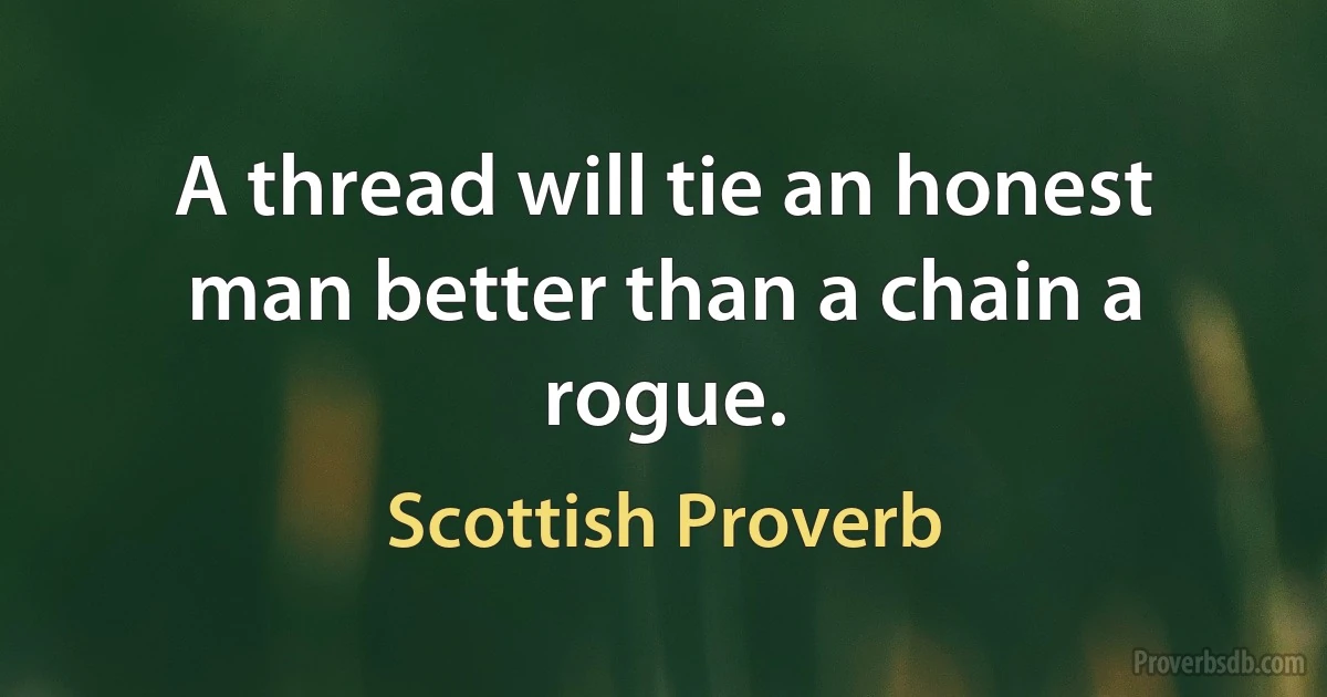 A thread will tie an honest man better than a chain a rogue. (Scottish Proverb)