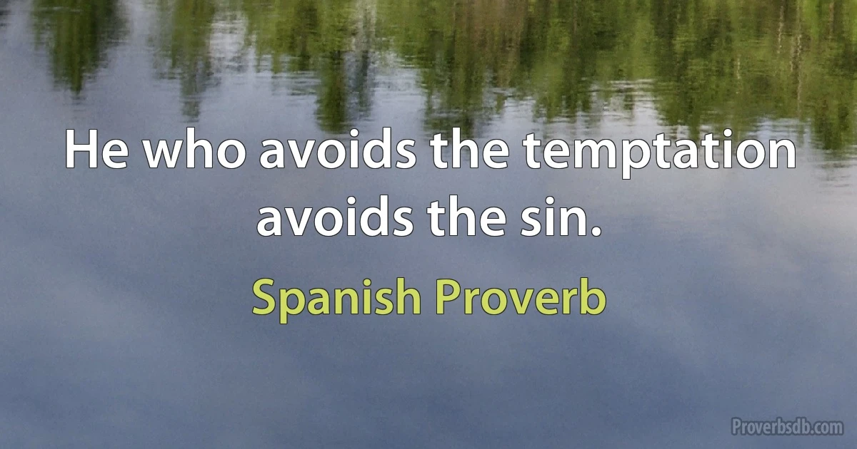 He who avoids the temptation avoids the sin. (Spanish Proverb)