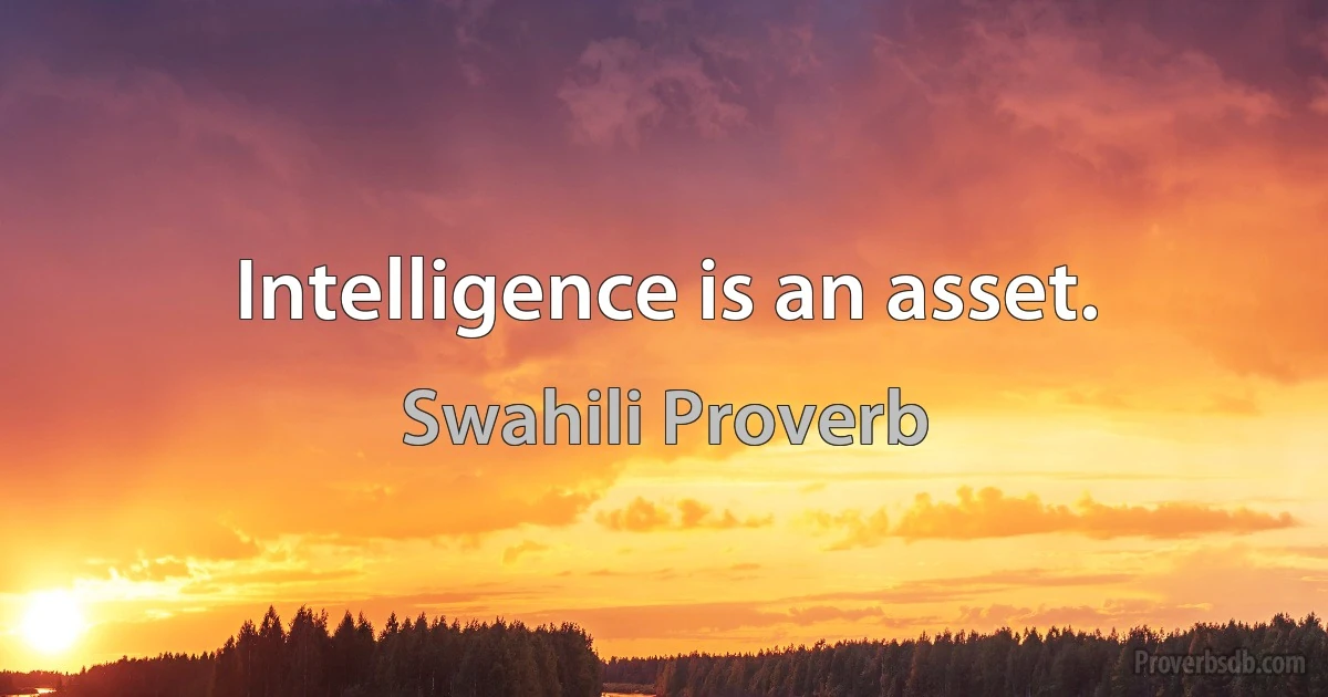 Intelligence is an asset. (Swahili Proverb)