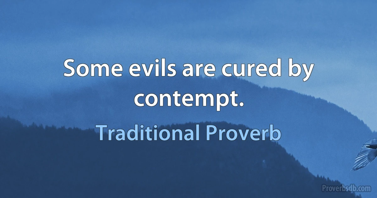 Some evils are cured by contempt. (Traditional Proverb)