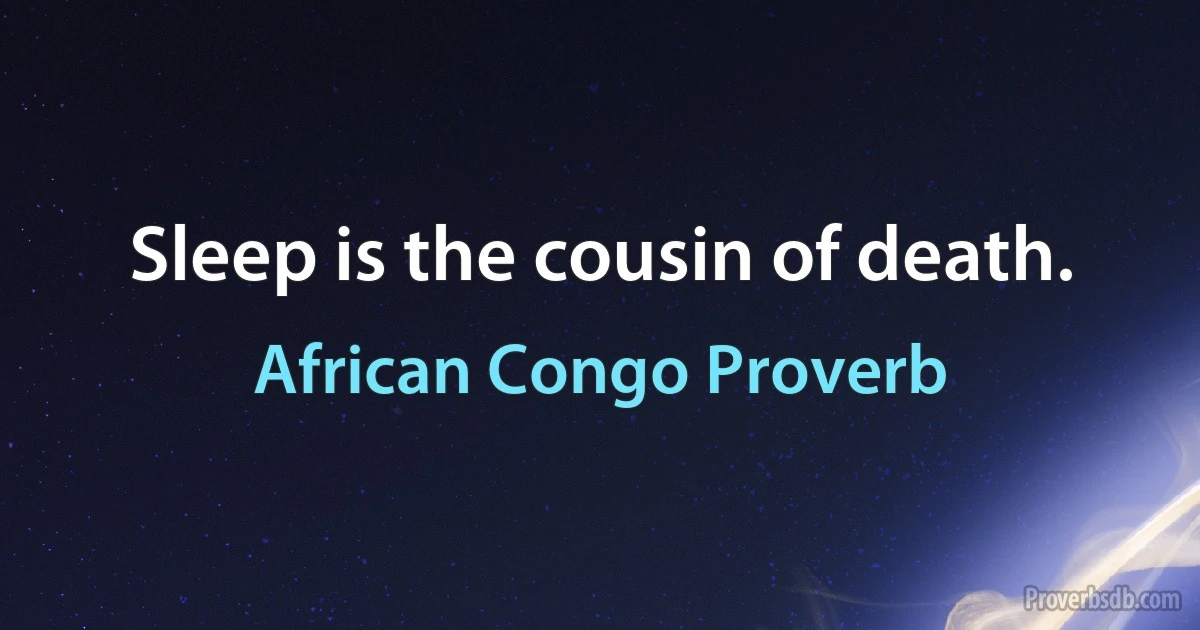 Sleep is the cousin of death. (African Congo Proverb)