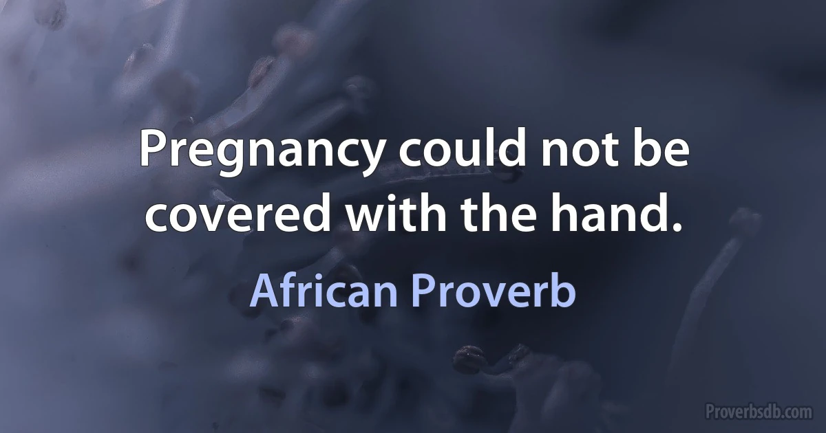 Pregnancy could not be covered with the hand. (African Proverb)