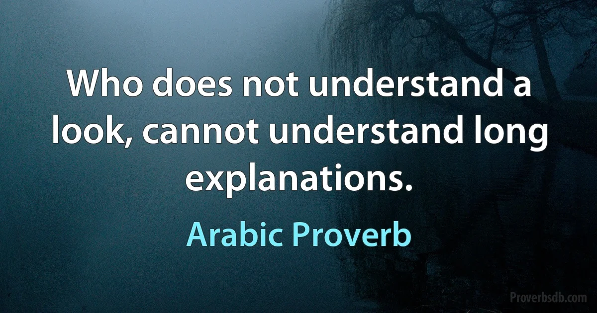 Who does not understand a look, cannot understand long explanations. (Arabic Proverb)