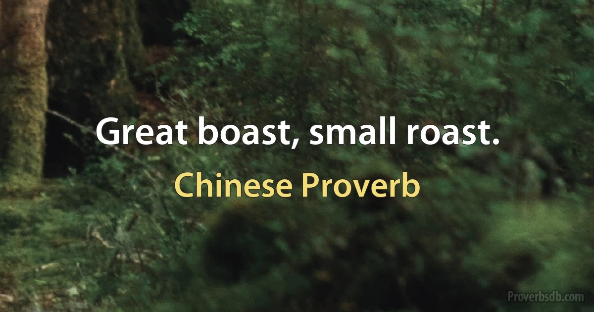 Great boast, small roast. (Chinese Proverb)