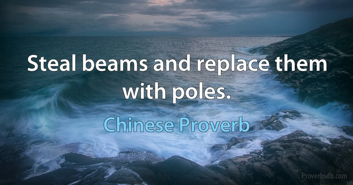 Steal beams and replace them with poles. (Chinese Proverb)