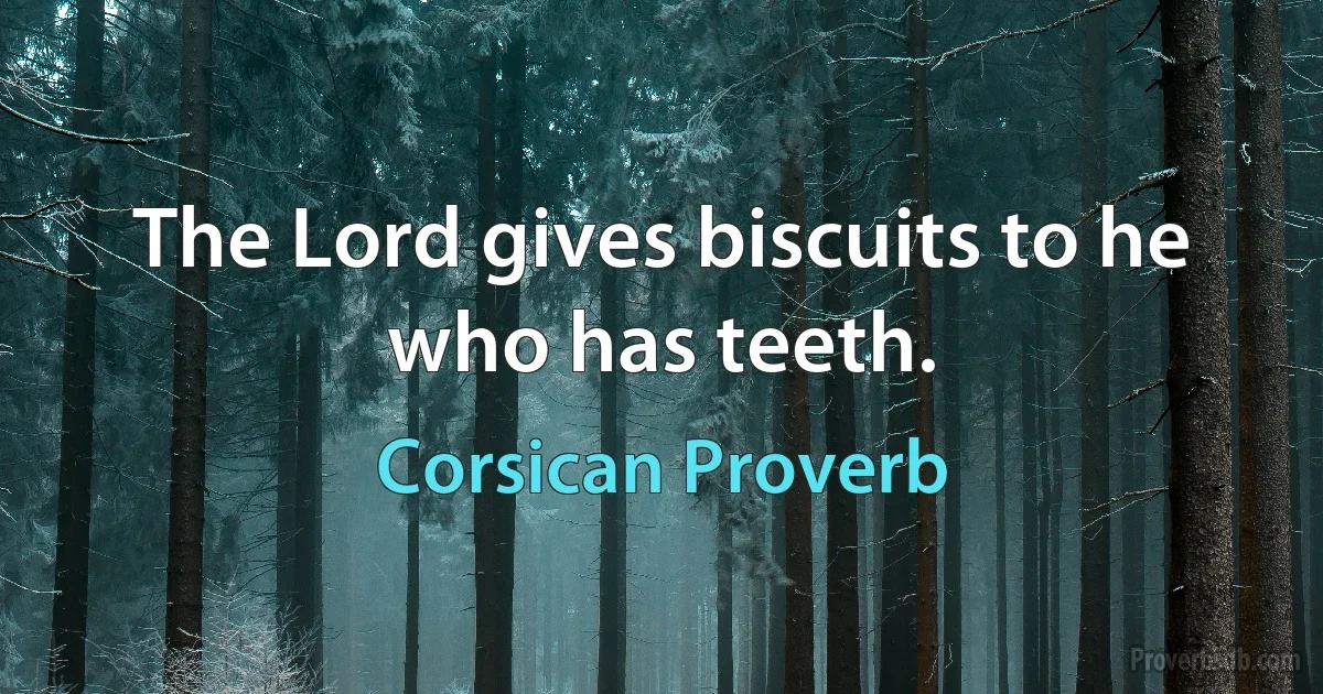 The Lord gives biscuits to he who has teeth. (Corsican Proverb)