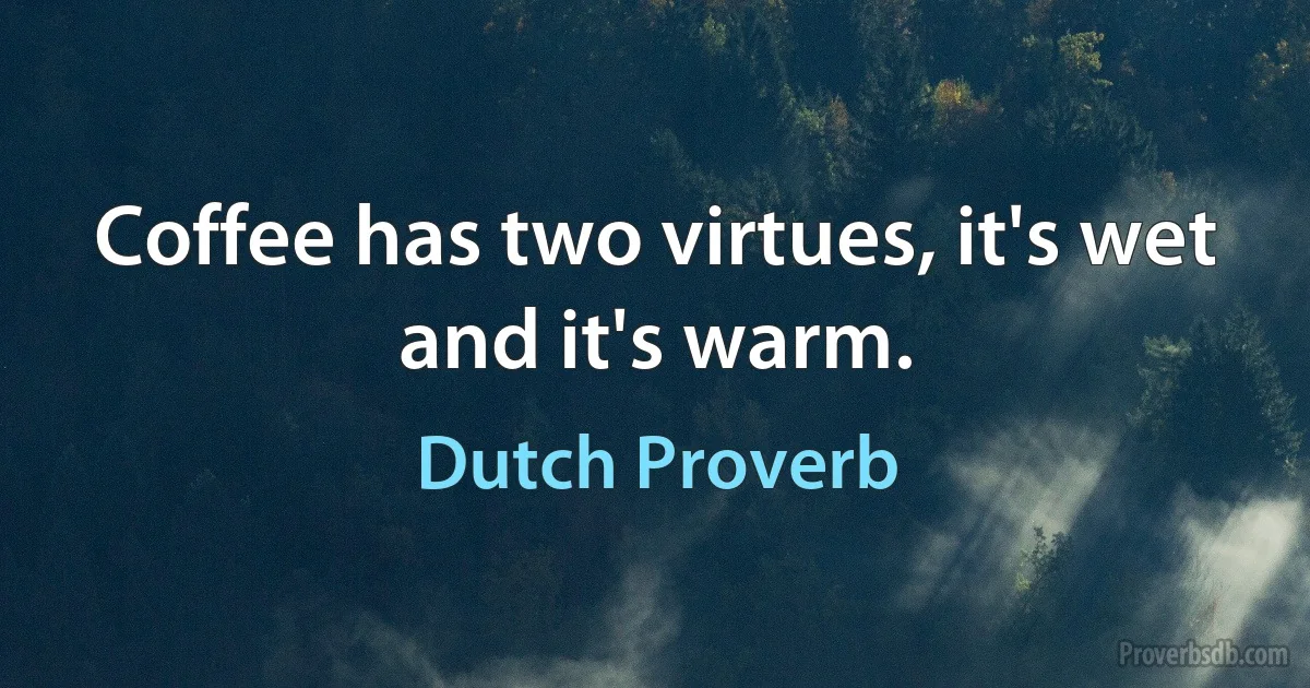 Coffee has two virtues, it's wet and it's warm. (Dutch Proverb)