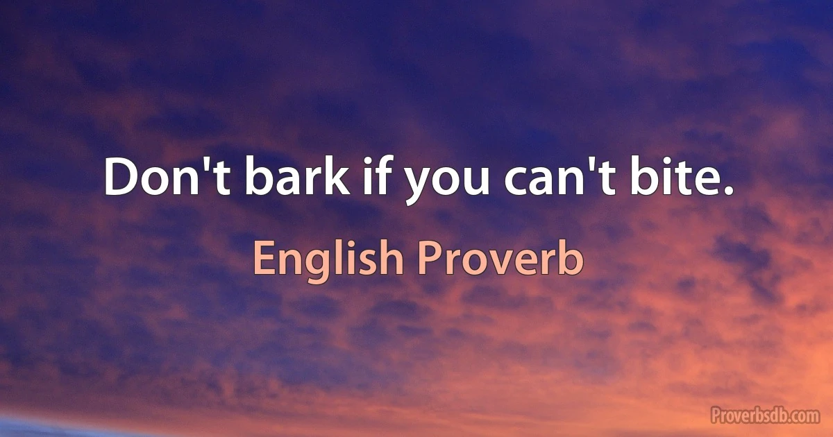 Don't bark if you can't bite. (English Proverb)