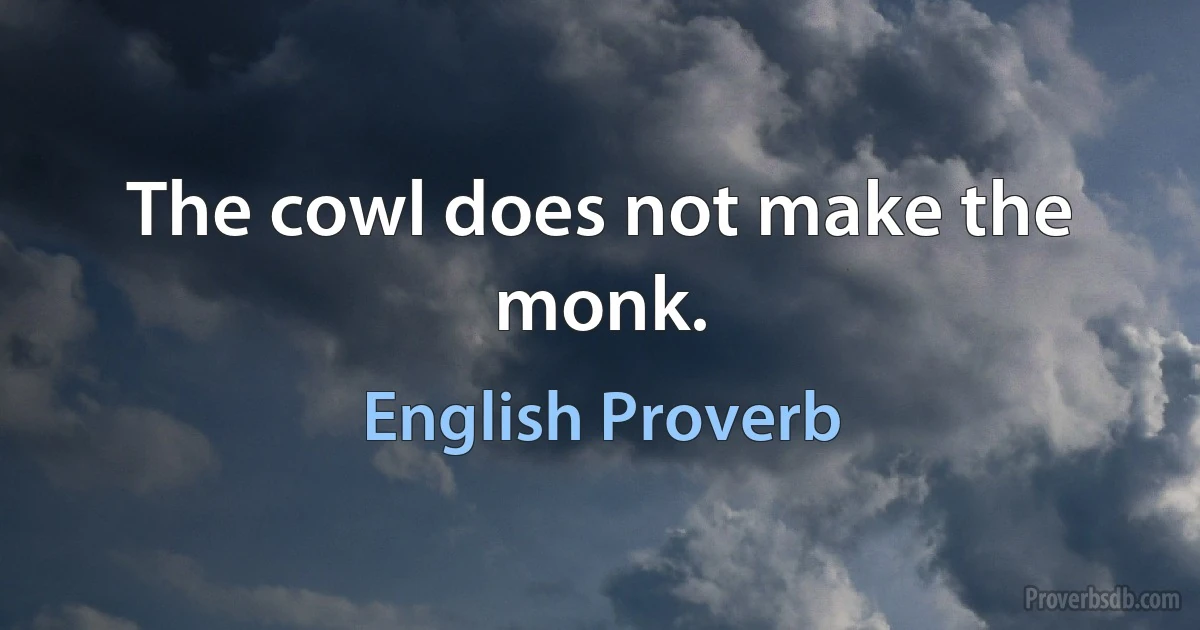 The cowl does not make the monk. (English Proverb)