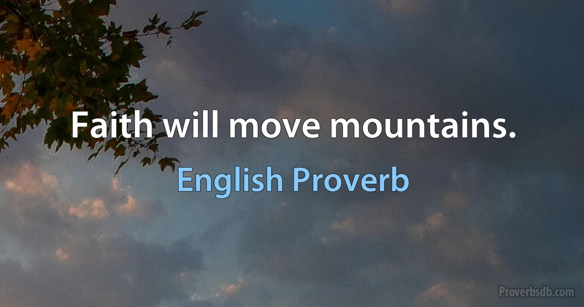 Faith will move mountains. (English Proverb)