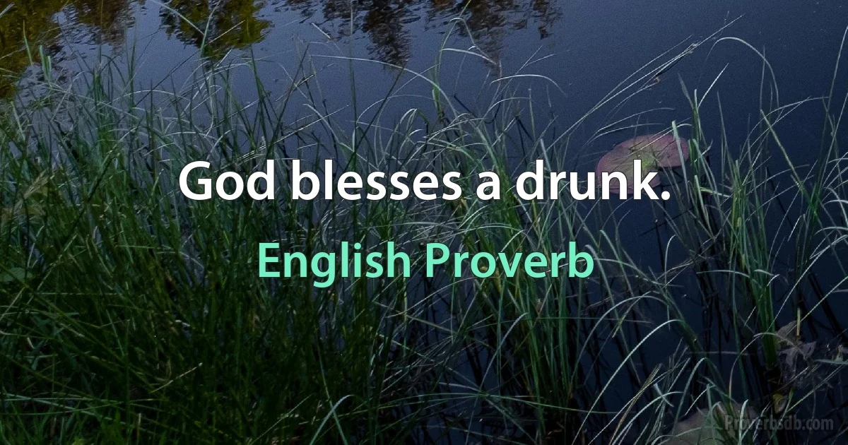 God blesses a drunk. (English Proverb)