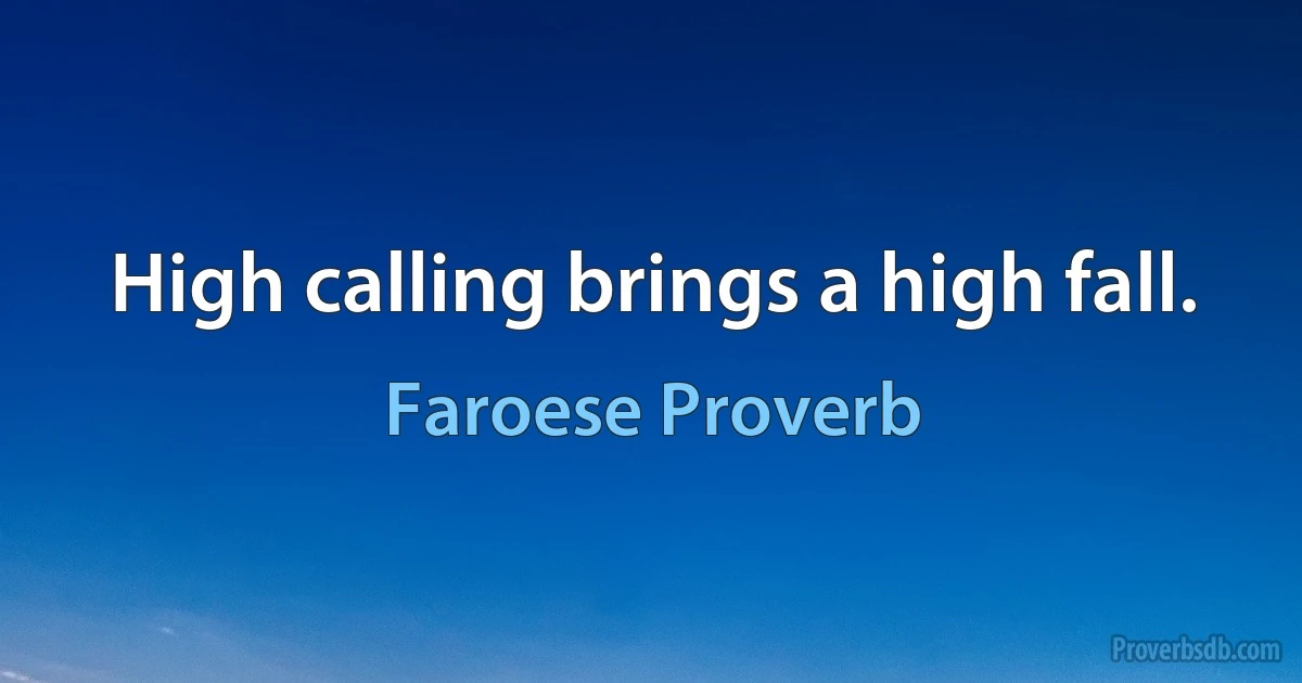 High calling brings a high fall. (Faroese Proverb)