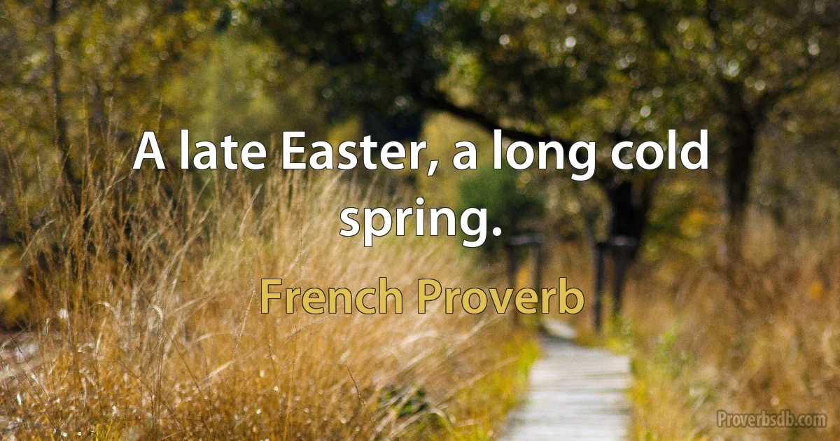 A late Easter, a long cold spring. (French Proverb)