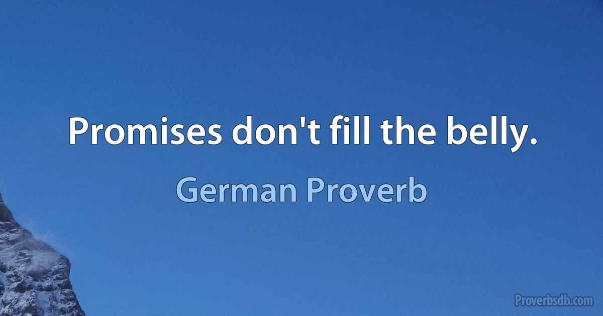 Promises don't fill the belly. (German Proverb)