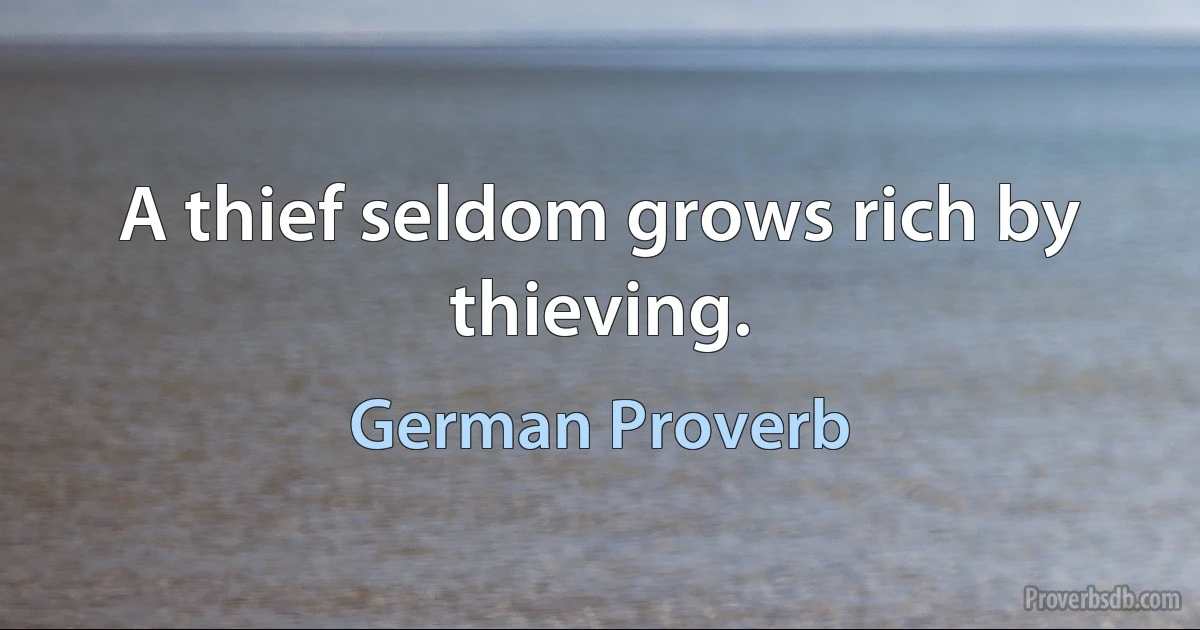 A thief seldom grows rich by thieving. (German Proverb)