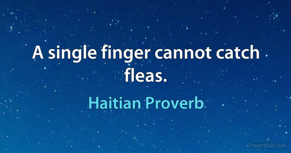 A single finger cannot catch fleas. (Haitian Proverb)