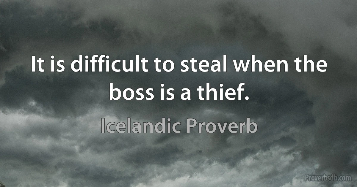 It is difficult to steal when the boss is a thief. (Icelandic Proverb)