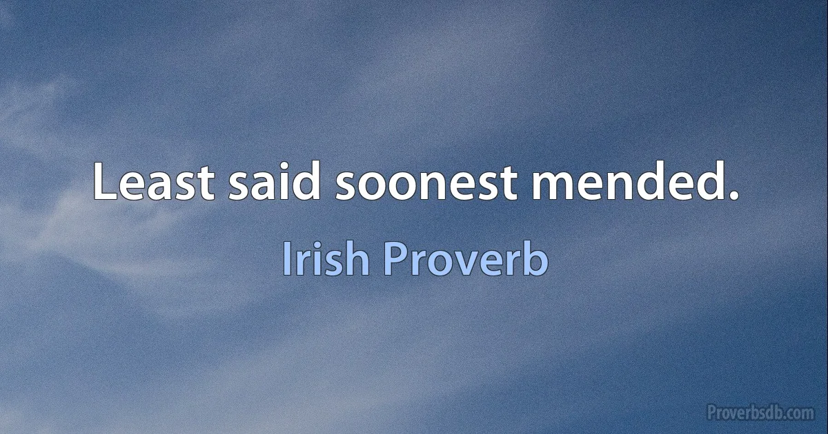 Least said soonest mended. (Irish Proverb)