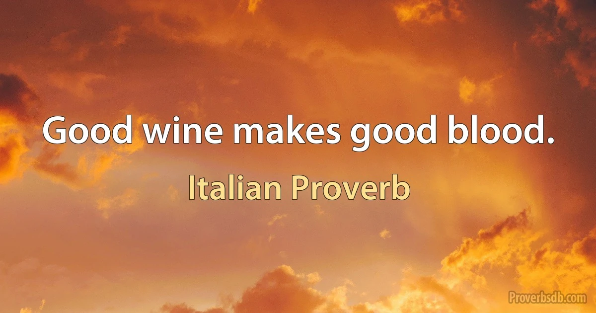 Good wine makes good blood. (Italian Proverb)