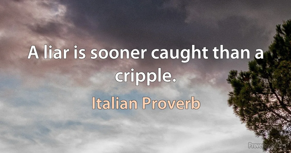 A liar is sooner caught than a cripple. (Italian Proverb)