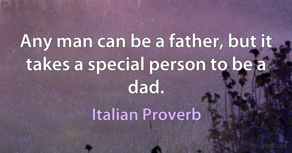 Any man can be a father, but it takes a special person to be a dad. (Italian Proverb)