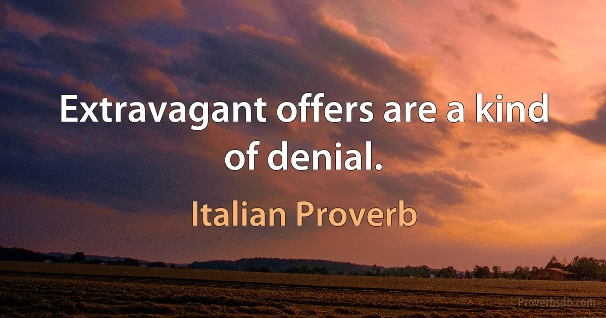 Extravagant offers are a kind of denial. (Italian Proverb)