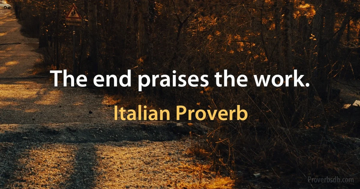 The end praises the work. (Italian Proverb)