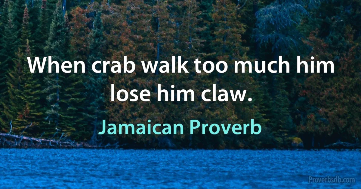 When crab walk too much him lose him claw. (Jamaican Proverb)