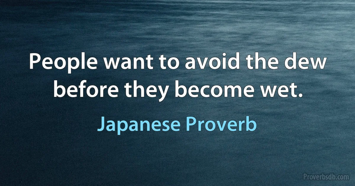 People want to avoid the dew before they become wet. (Japanese Proverb)