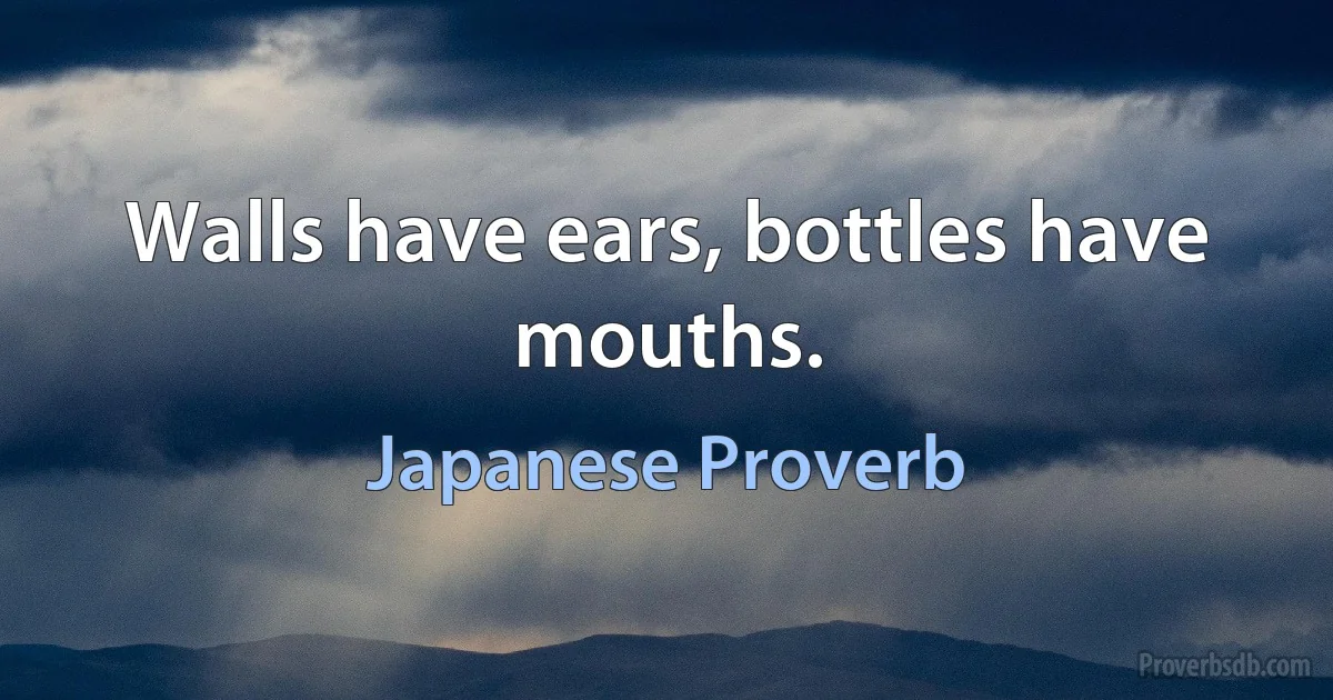 Walls have ears, bottles have mouths. (Japanese Proverb)
