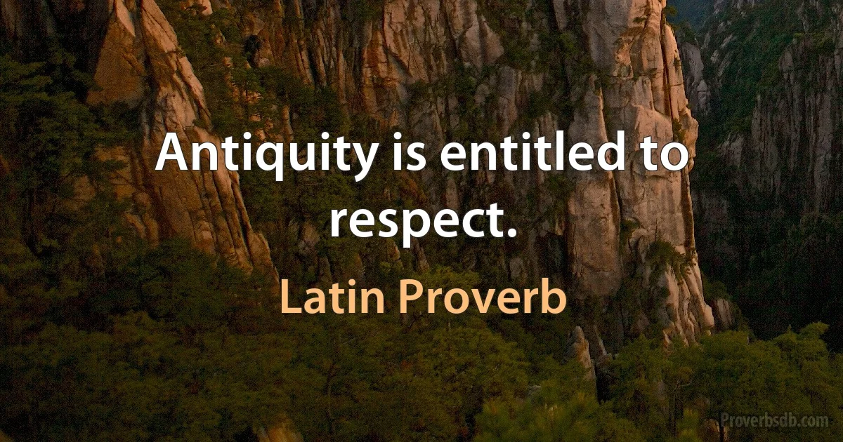 Antiquity is entitled to respect. (Latin Proverb)