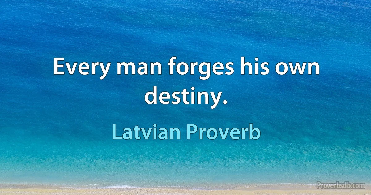 Every man forges his own destiny. (Latvian Proverb)