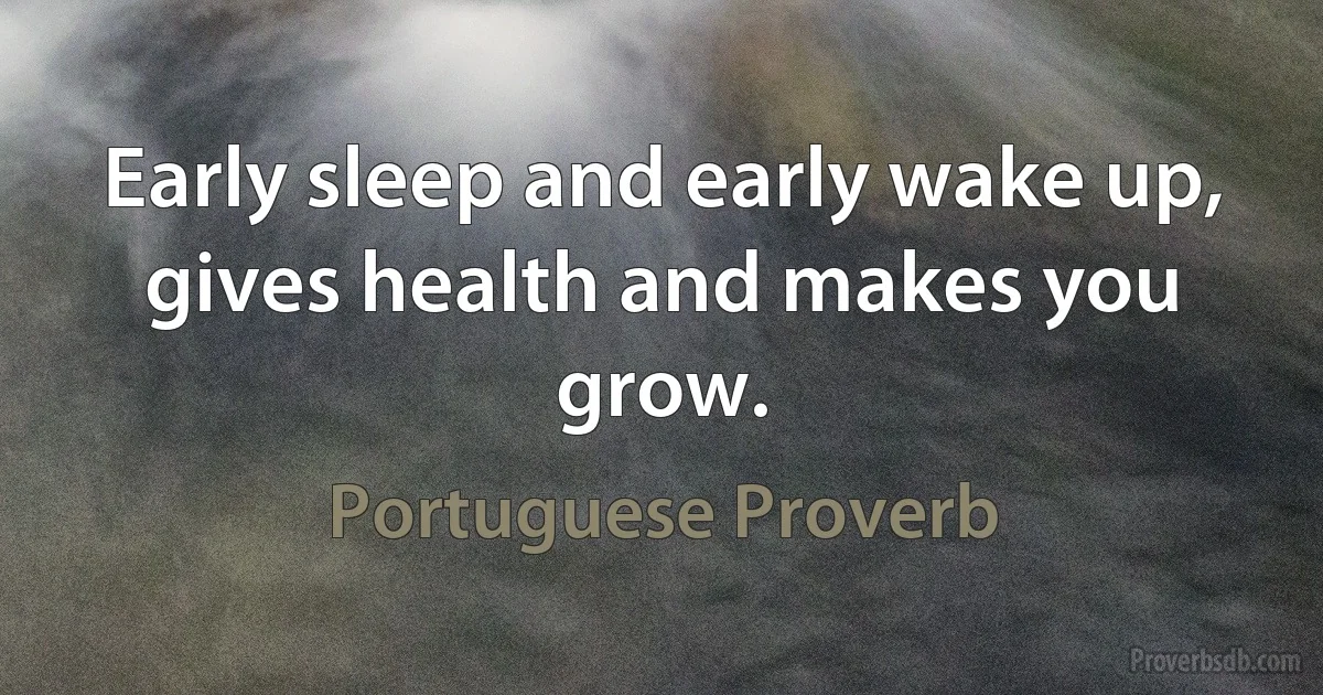 Early sleep and early wake up, gives health and makes you grow. (Portuguese Proverb)