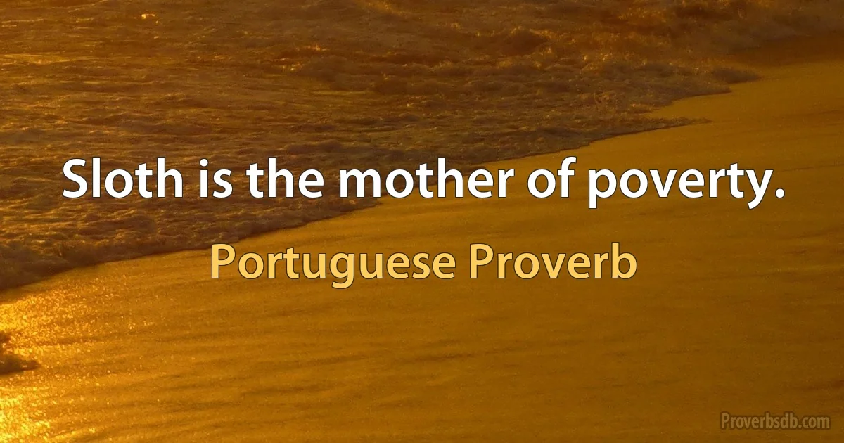 Sloth is the mother of poverty. (Portuguese Proverb)