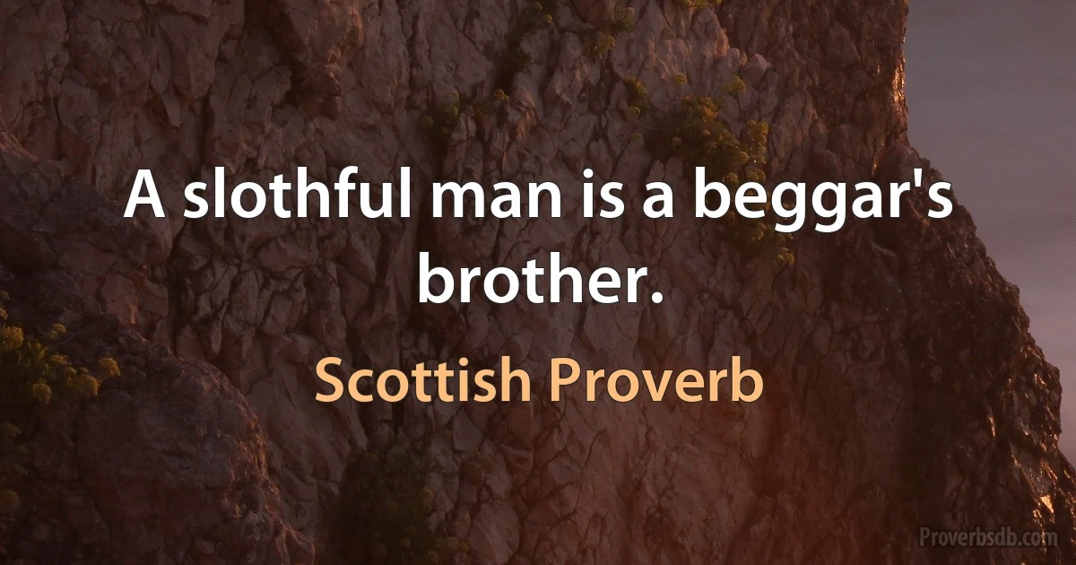 A slothful man is a beggar's brother. (Scottish Proverb)