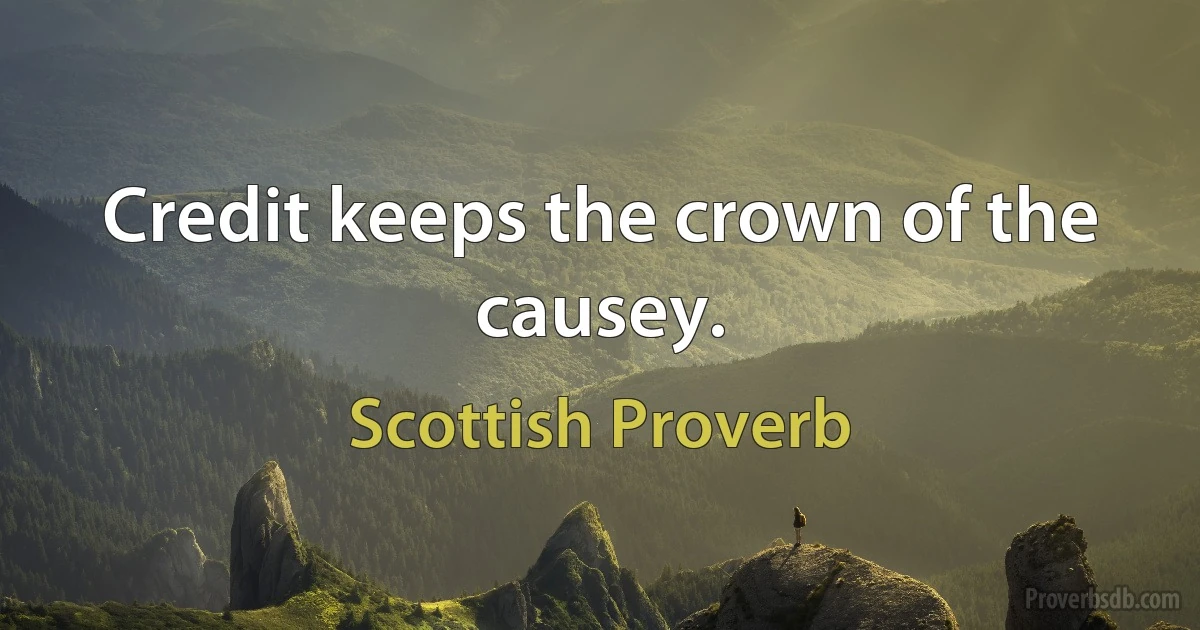 Credit keeps the crown of the causey. (Scottish Proverb)